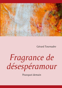 Fragrance de désespéramour. Pourquoi demain - Tournadre Gérard