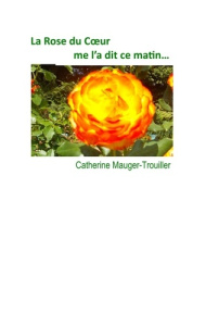 La Rose du Coeur me l'a dit ce matin... - Mauger-Trouiller Catherine
