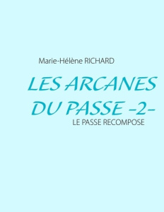Les arcanes du passé. Tome 2 : Le passé recomposé - Richard Marie-Hélène