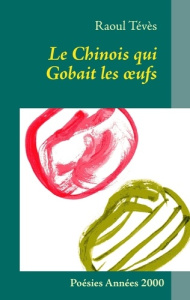 Le chinois qui gobait les oeufs. Poésies années 2000 - Tévès Raoul