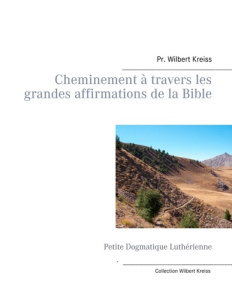 Cheminement à travers les grandes affirmations de la Bible. Petite Dogmatique Luthérienne - Kreiss Wilbert