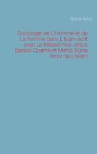 Sociologie de L'Homme et de La Femme dans L'Islam écrit avec Le Messie Noir Jésus Barack Obama et Ma - Amor Sonia