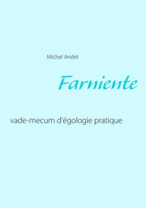 Farniente. Vade-mecum d'égologie pratique - Michel André