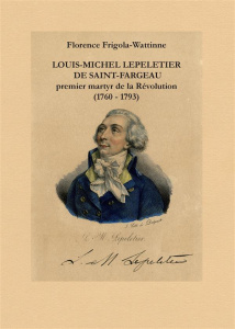 Louis Michel Lepeletier de Saint-Fargeau. Premier martyr de la révolution (1760-1793) - Frigola-Wattinne Florence