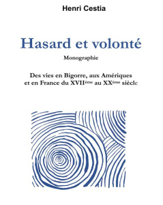 Hasard et volonté. Des vies en Bigorre, aux Amériques et en France du XVIIème au XXème siècle - Cestia Henri