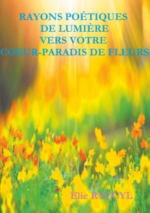 Rayons poétiques de lumière vers votre coeur-paradis de fleurs - Ryccyl Elie