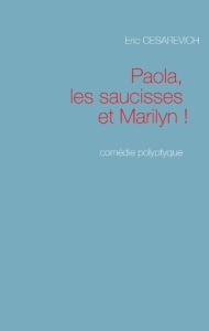 Paola les saucisses et Marilyn. Comédie polyptyque - Cesarevich Eric