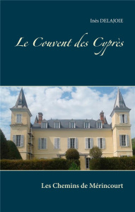 Le couvent des cyprès. Les Chemins de Mérincourt - Delajoie Inès