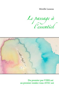 Le passage à l'essentiel. Du premier pas vers soi au premier rendez vous avec soi - Lusseau Mireille