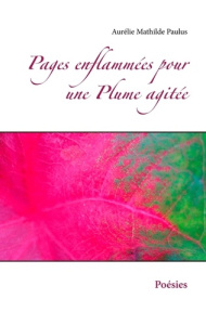 Pages enflammées pour une plume agitée. Poésies - Paulus Aurélie Mathilde
