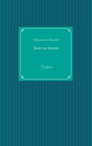 Juste un instant. Théâtre - Martin Sébastien