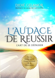 L'audace de réussir. L'art de se dépasser - Gelanor Didié