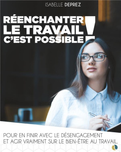 Réenchanter le travail c'est possible. Pour en finir avec le désengagement et agir vraiment sur le b - Deprez Isabelle