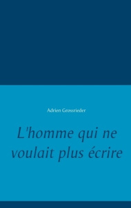 L'homme qui ne voulait plus écrire - Grossrieder Adrien