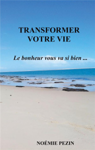Transformer votre vie. Le bonheur vous va si bien... - Pezin Noémie