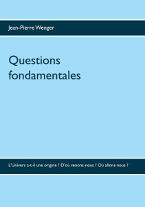 Questions fondamentales. L'Univers a-t-il une origine ? D'où venons-nous ? Où allons-nous ? - Wenger Jean-Pierre