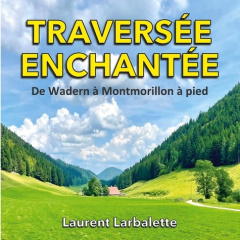 Traversée enchantée. De Wadern à Montmorillon à pied - Larbalette Laurent