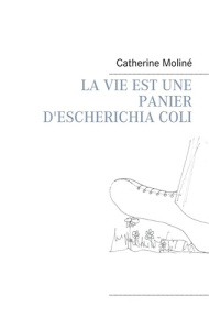 La vie est une panier d'escherichia coli - Moliné Catherine