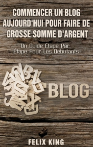 Commencer un blog aujourd'hui pour faire de grosse somme d'argent. Un guide étape par étape pour les - King Félix