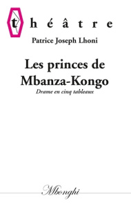 Les princes de Mbanza-Kongo. Drame en cinq tableaux - Lhoni Patrice Joseph