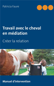 Travail avec le cheval en médiation. Créer la relation - Faure Patricia