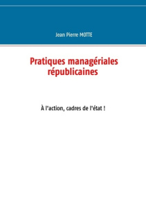 Pratiques managériales républicaines. A l'action, cadres de l'Etat ! - Motte Jean-Pierre