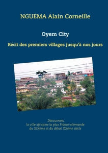 Oyem city. Récit des premiers villages jusqu'à nos jours - Nguéma Alain Corneille
