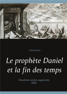 Le prophète Daniel et la fin des temps. Edition revue et augmentée - CHAULVERON