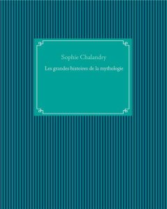 Les grandes histoires de la mythologie - Chalandry Sophie