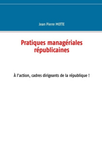 Pratiques managériales républicaines. Cadres, à l'action pour la république! - Motte Jean-Pierre
