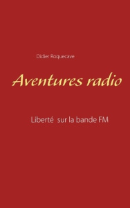 Aventures radio. Liberté sur la bande FM - Roquecave Didier