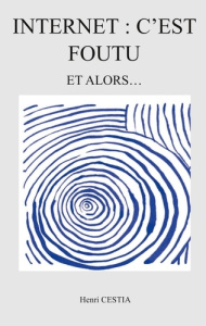 Internet : c'est foutu. Et alors... - Cestia Henri