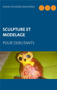 Sculpture et modelage pour débutant - Desmolles Marie-Christelle
