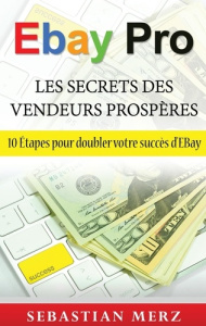 Ebay pro - les secrets des vendeurs prospères. 10 Etapes pour doubler votre succès d'EBay - Merz Sébastien