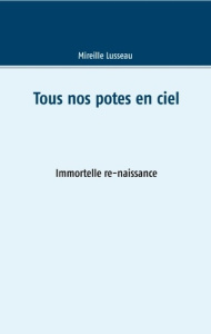 Tous nos potes en ciel. Immortelle re-naissance - Lusseau Mireille