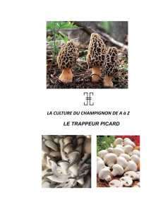 La culture du champignon de A à Z. Le trappeur picard - Haussy Nicolas