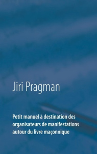 Petit manuel à destination des organisateurs de manifestations autour du livre maçonnique - Pragman Jiri