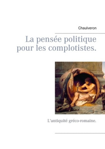 La pensée politique pour les complotistes. L'antiquité gréco-romaine - CHAULVERON