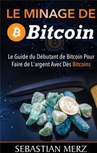 Le minage de bitcoin 101. Le Guide du Débutant de Bitcoin Pour Faire de L'argent Avec Des Bitcoins - Merz Sebastian
