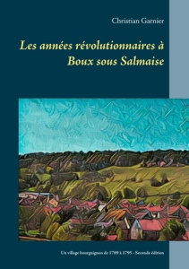 Les années révolutionnaires à Boux sous Salmaise. Un village bourguignon de 1789 à 1795 - Garnier Christian