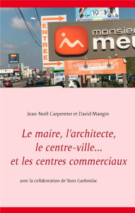 Le maire, l'architecte, le centre-ville... Et les centres commerciaux - Carpentier Jean-Noël ; Mangin David