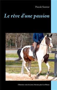 Le rêve d'une passion. L'histoire vraie de (nos) chevaux pies Las Benex - Sautour Pascale