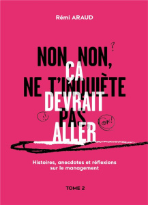 Histoires, anecdotes et réflexions sur le management. Tome 2, Non, non, ne t'inquiète pas, ça devrai - Araud Rémi