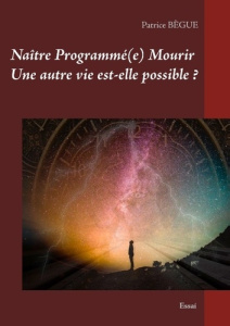 Naître Programmé(e) Mourir. Une autre vie est-elle possible ? - BEGUE Patrice