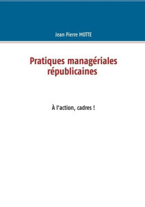 Pratiques managériales républicaines. A l'action, cadres ! - Motte Jean-Pierre