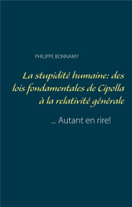 La stupidité humaine: des lois fondamentales de Cipolla à la relativité générale... Autant en rire! - Bonnamy Philippe