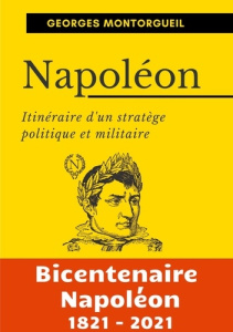 Napoléon. Itinéraire d'un stratège politique et militaire - Montorgueil Georges