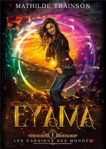 Les Gardiens des Mondes Tome 1 : Eyama - Trainson Mathilde