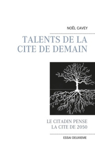 Talents de la cité de demain. Le citadin pense la cité de 2050 - Cavey Noël