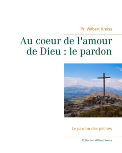 Au coeur de l'amour de Dieu : le pardon. Le pardon des péchés - Kreiss Wilbert